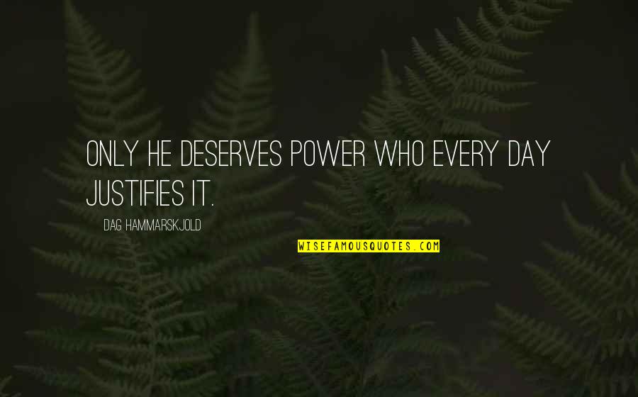 Who Deserves You Quotes By Dag Hammarskjold: Only he deserves power who every day justifies