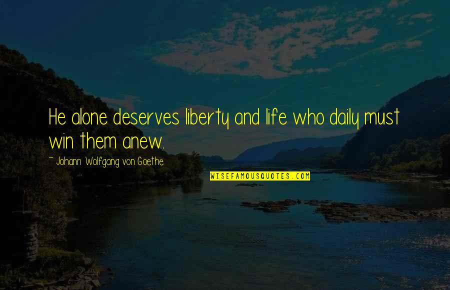 Who Deserves You Quotes By Johann Wolfgang Von Goethe: He alone deserves liberty and life who daily
