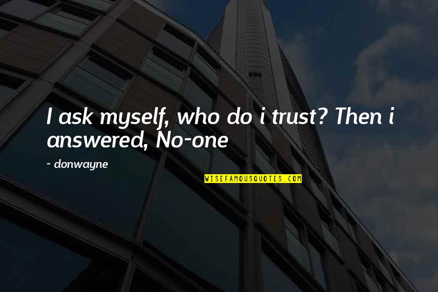 Who Do You Trust Quotes By Donwayne: I ask myself, who do i trust? Then