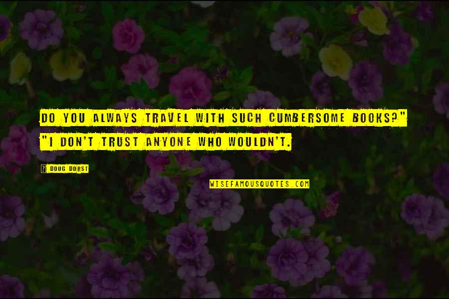 Who Do You Trust Quotes By Doug Dorst: Do you always travel with such cumbersome books?"