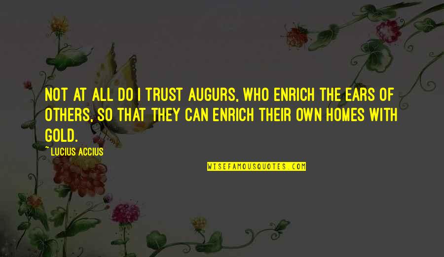 Who Do You Trust Quotes By Lucius Accius: Not at all do I trust augurs, who