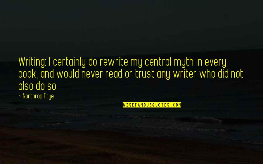 Who Do You Trust Quotes By Northrop Frye: Writing: I certainly do rewrite my central myth