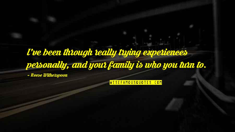 Who Family Really Is Quotes By Reese Witherspoon: I've been through really trying experiences personally, and Who Family Really Is Quotes By Reese Witherspoon: I've been through really trying experiences personally, and