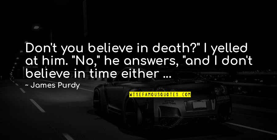 Who God Puts In Your Life Quotes By James Purdy: Don't you believe in death?" I yelled at