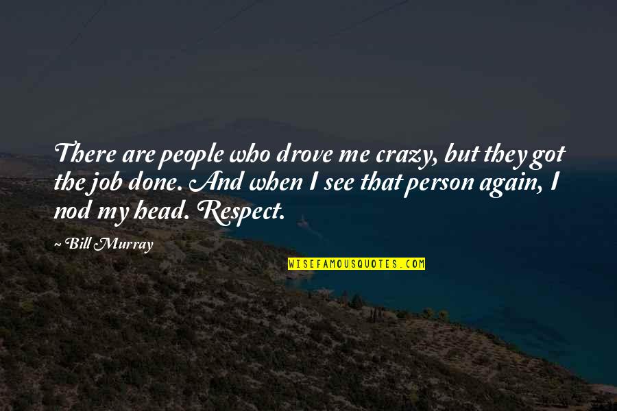 Who Got Me Quotes By Bill Murray: There are people who drove me crazy, but