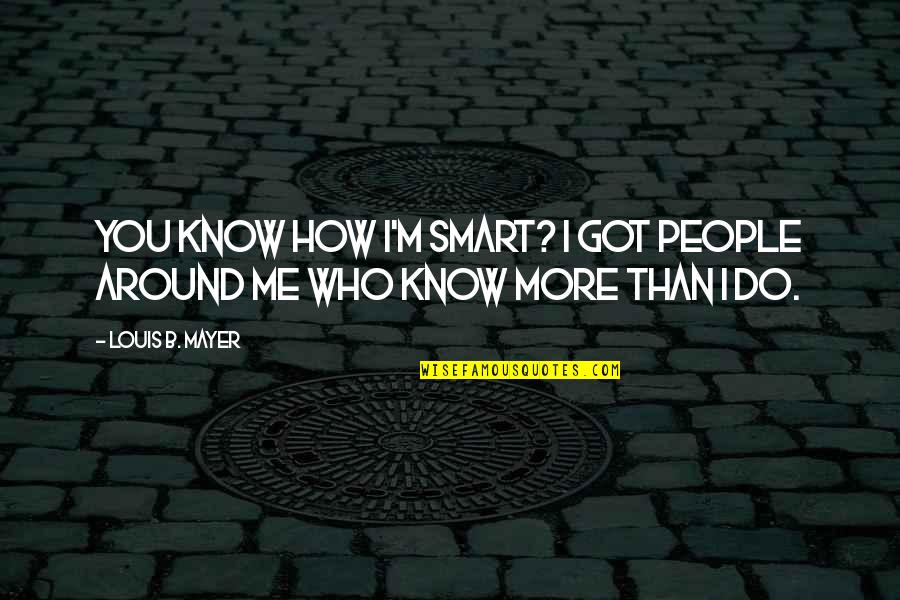 Who Got Me Quotes By Louis B. Mayer: You know how I'm smart? I got people