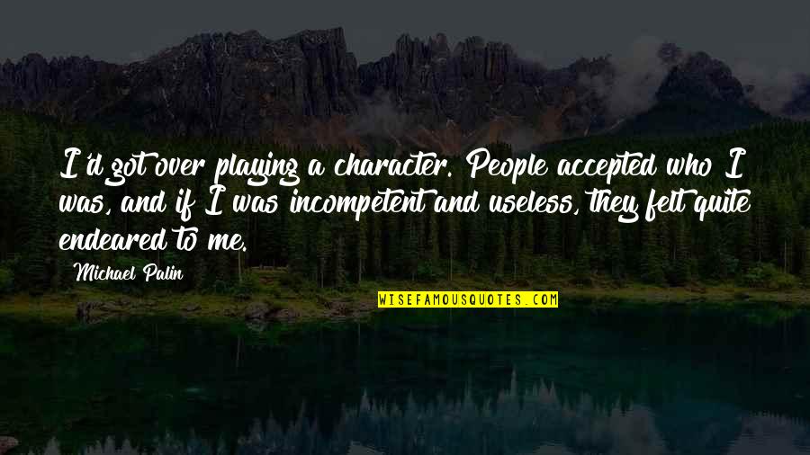 Who Got Me Quotes By Michael Palin: I'd got over playing a character. People accepted