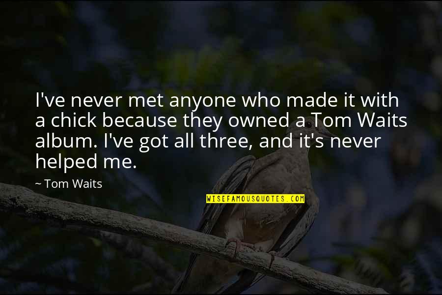 Who Got Me Quotes By Tom Waits: I've never met anyone who made it with