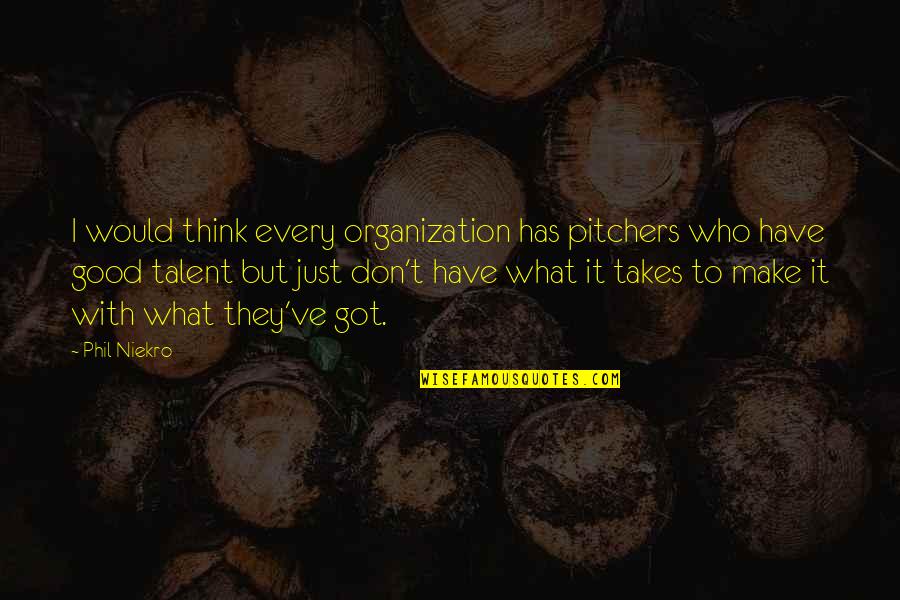 Who Has Good Quotes By Phil Niekro: I would think every organization has pitchers who