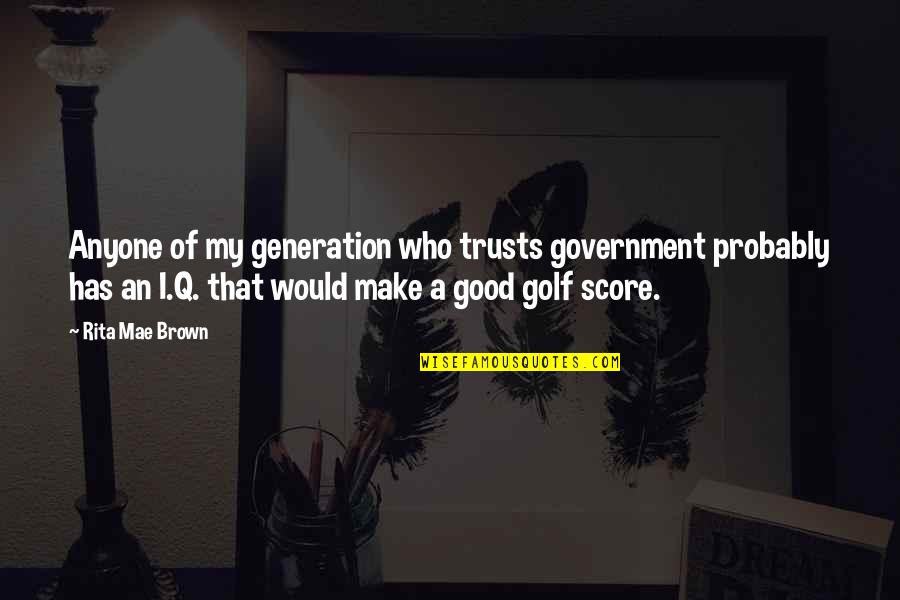 Who Has Good Quotes By Rita Mae Brown: Anyone of my generation who trusts government probably