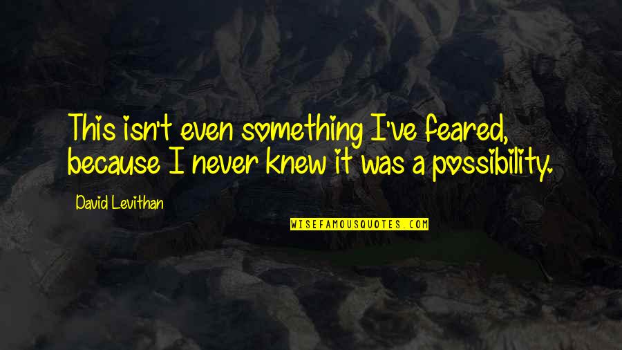 Who Has The Last Laugh Now Quotes By David Levithan: This isn't even something I've feared, because I