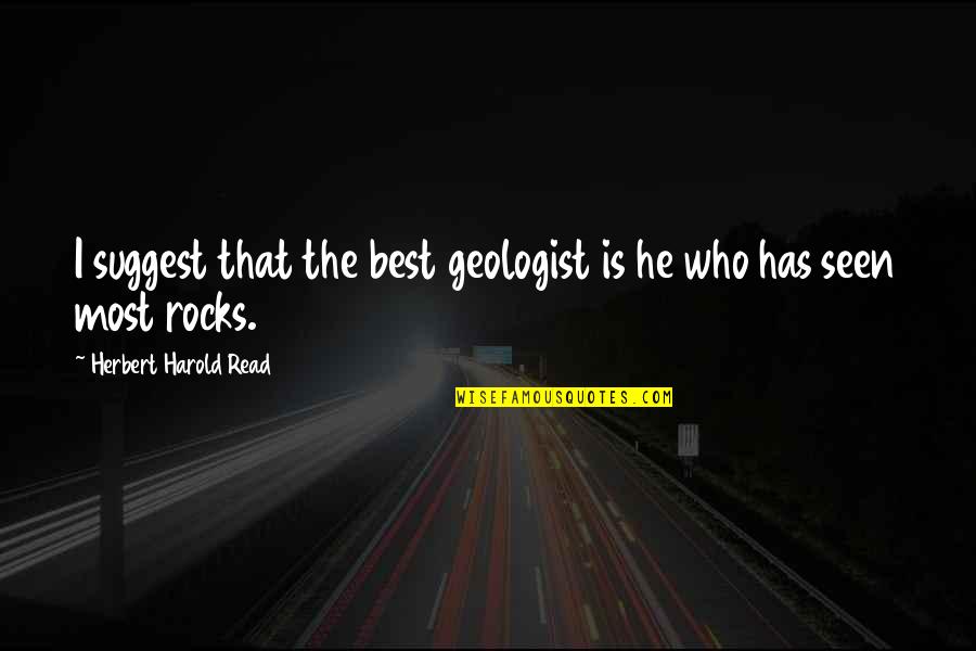 Who Has The Most Quotes By Herbert Harold Read: I suggest that the best geologist is he