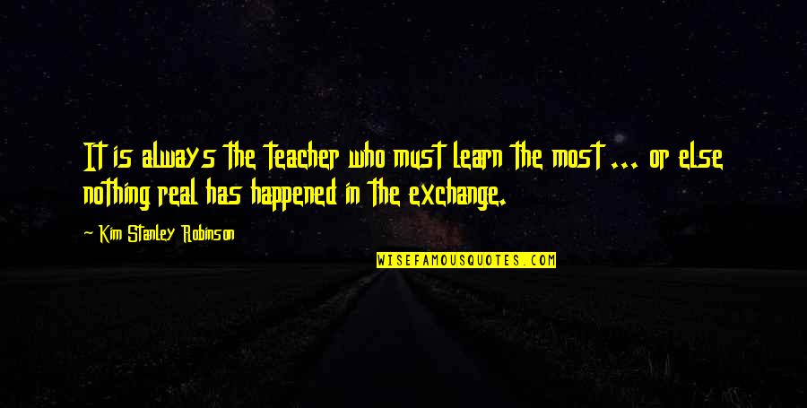 Who Has The Most Quotes By Kim Stanley Robinson: It is always the teacher who must learn