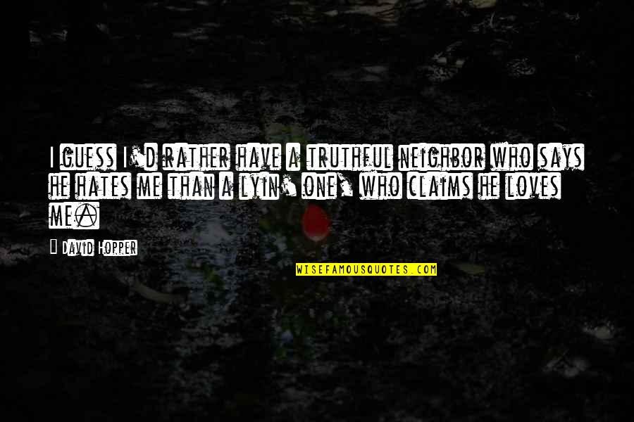 Who Hates Me Quotes By David Hopper: I guess I'd rather have a truthful neighbor