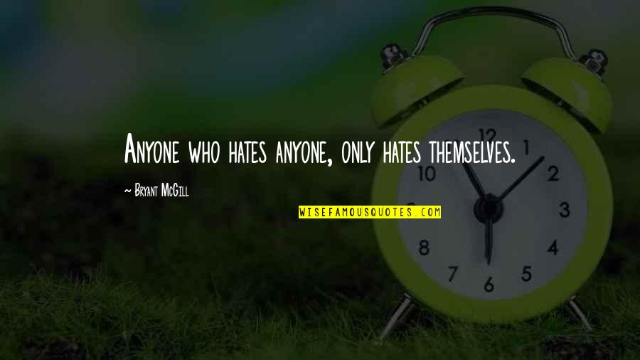 Who Hates You Quotes By Bryant McGill: Anyone who hates anyone, only hates themselves. Who Hates You Quotes By Bryant McGill: Anyone who hates anyone, only hates themselves.
