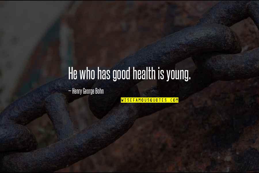 Who Health Quotes By Henry George Bohn: He who has good health is young.