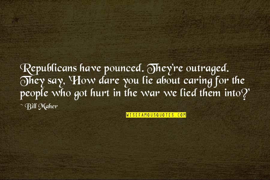 Who Hurt You Quotes By Bill Maher: Republicans have pounced. They're outraged. They say, 'How