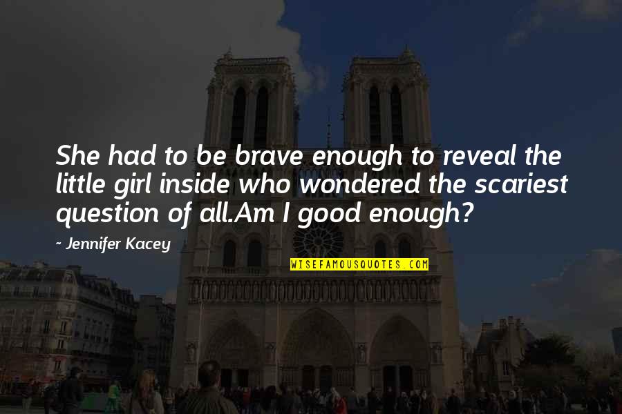 Who I Am Girl Quotes By Jennifer Kacey: She had to be brave enough to reveal