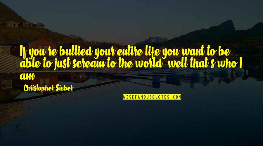 Who I Am To You Quotes By Christopher Sieber: If you're bullied your entire life you want Who I Am To You Quotes By Christopher Sieber: If you're bullied your entire life you want
