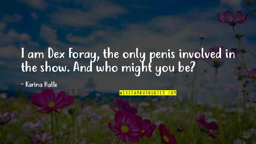 Who I Am To You Quotes By Karina Halle: I am Dex Foray, the only penis involved