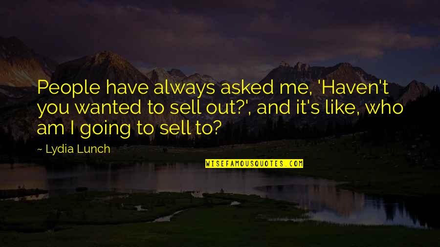 Who I Am To You Quotes By Lydia Lunch: People have always asked me, 'Haven't you wanted Who I Am To You Quotes By Lydia Lunch: People have always asked me, 'Haven't you wanted