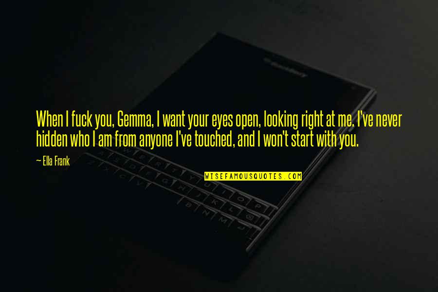 Who I Am When I'm With You Quotes By Ella Frank: When I fuck you, Gemma, I want your