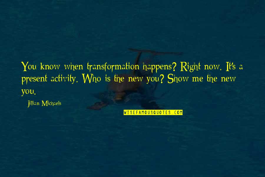 Who I Am When With You Quotes By Jillian Michaels: You know when transformation happens? Right now. It's