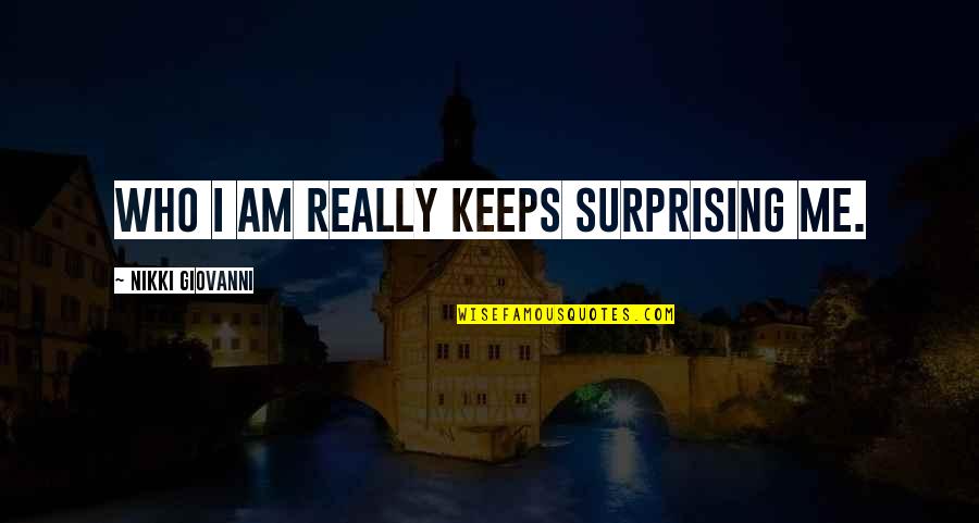 Who I Really Am Quotes By Nikki Giovanni: Who I am really keeps surprising me. Who I Really Am Quotes By Nikki Giovanni: Who I am really keeps surprising me.