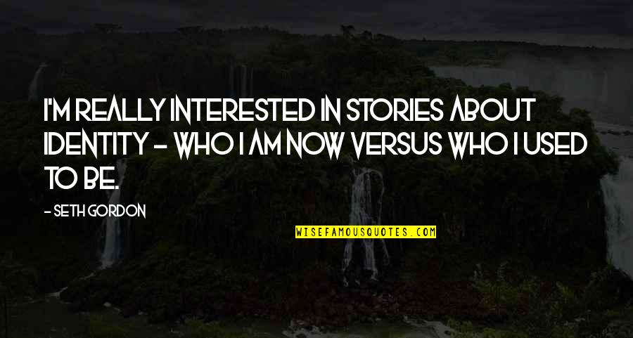 Who I Used To Be Quotes By Seth Gordon: I'm really interested in stories about identity -
