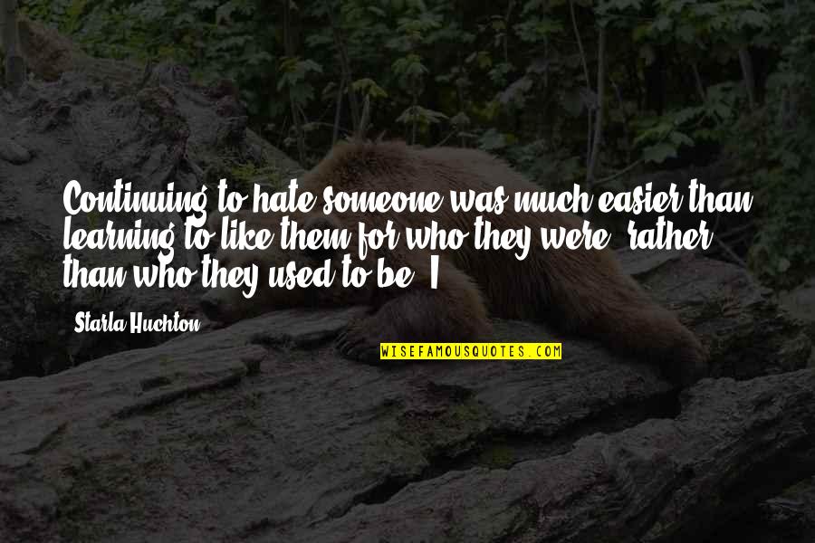 Who I Used To Be Quotes By Starla Huchton: Continuing to hate someone was much easier than