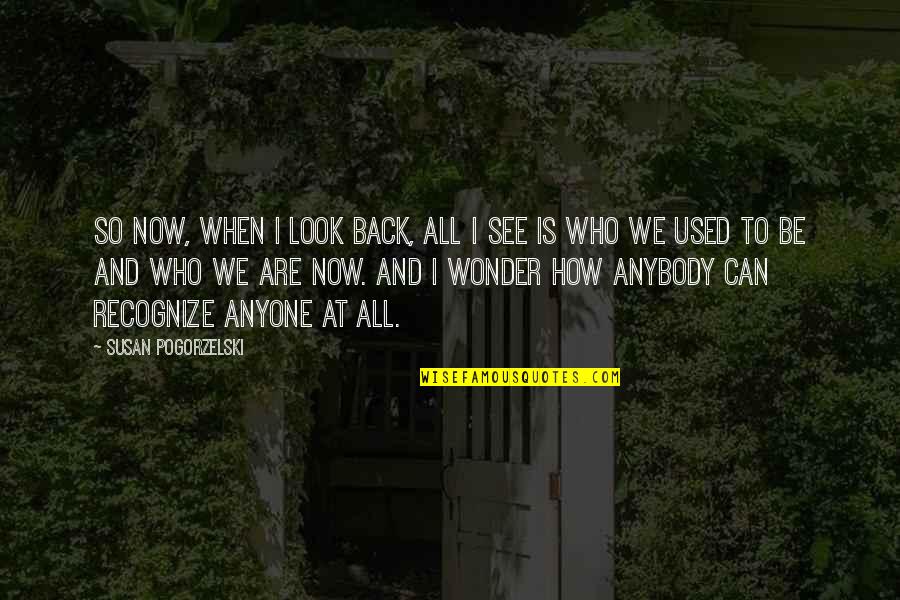Who I Used To Be Quotes By Susan Pogorzelski: So now, when I look back, all I