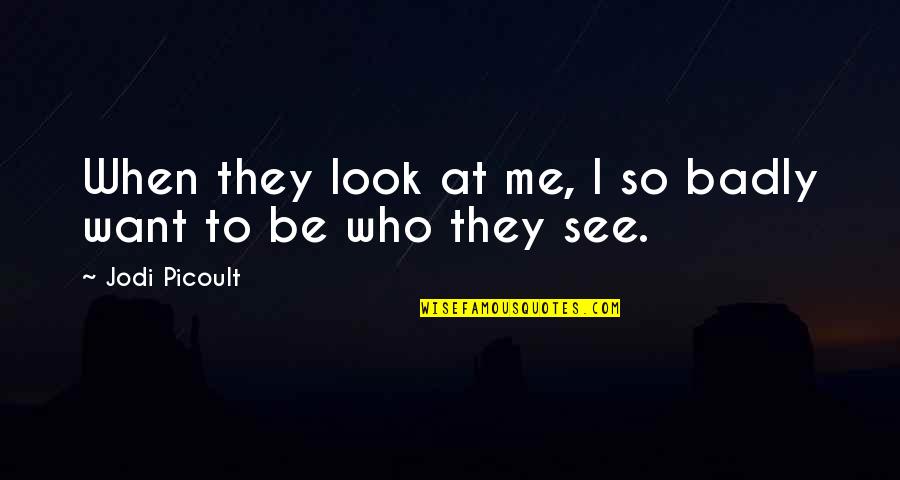 Who I Want To Be Quotes By Jodi Picoult: When they look at me, I so badly