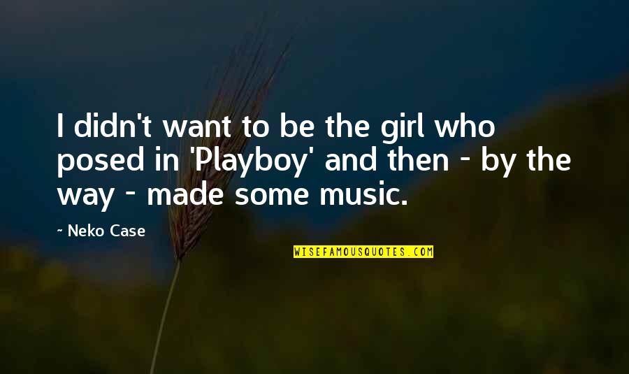 Who I Want To Be Quotes By Neko Case: I didn't want to be the girl who