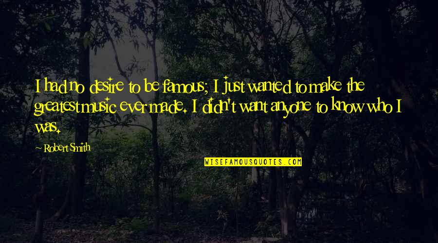 Who I Was Quotes By Robert Smith: I had no desire to be famous; I