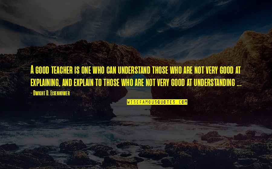 Who Is A Good Teacher Quotes By Dwight D. Eisenhower: A good teacher is one who can understand Who Is A Good Teacher Quotes By Dwight D. Eisenhower: A good teacher is one who can understand