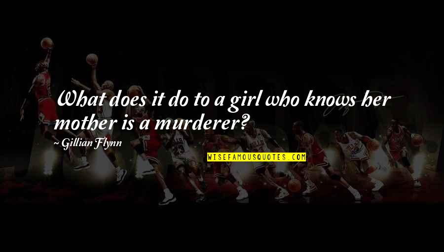 Who Is A Mother Quotes By Gillian Flynn: What does it do to a girl who Who Is A Mother Quotes By Gillian Flynn: What does it do to a girl who