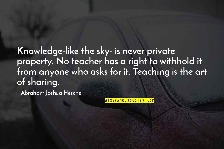 Who Is A Teacher Quotes By Abraham Joshua Heschel: Knowledge-like the sky- is never private property. No Who Is A Teacher Quotes By Abraham Joshua Heschel: Knowledge-like the sky- is never private property. No