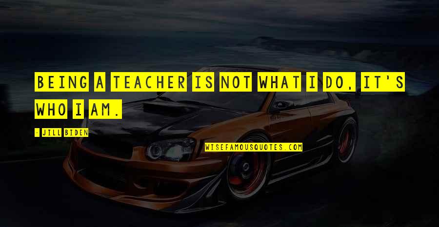 Who Is A Teacher Quotes By Jill Biden: Being a teacher is not what I do, Who Is A Teacher Quotes By Jill Biden: Being a teacher is not what I do,