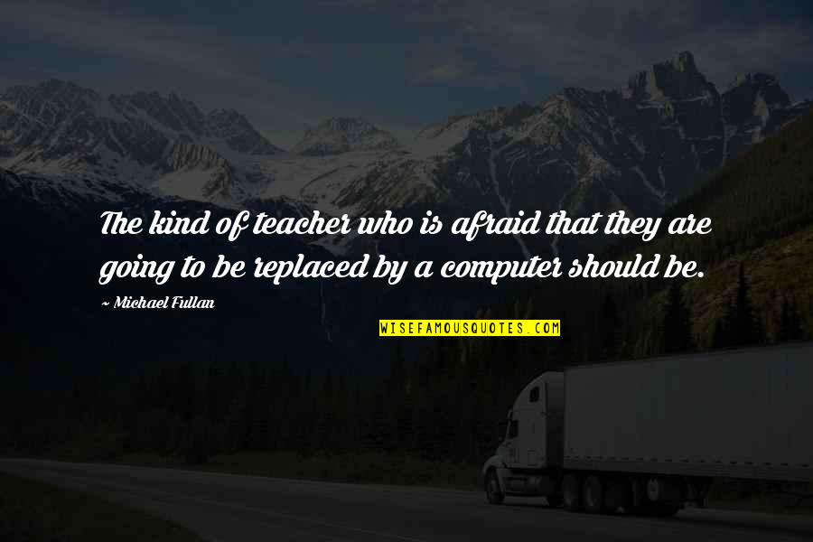 Who Is A Teacher Quotes By Michael Fullan: The kind of teacher who is afraid that Who Is A Teacher Quotes By Michael Fullan: The kind of teacher who is afraid that