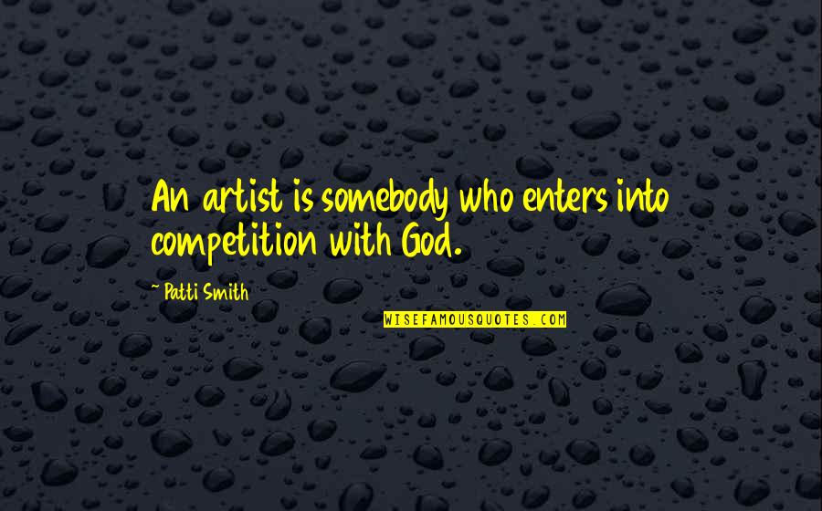 Who Is An Artist Quotes By Patti Smith: An artist is somebody who enters into competition