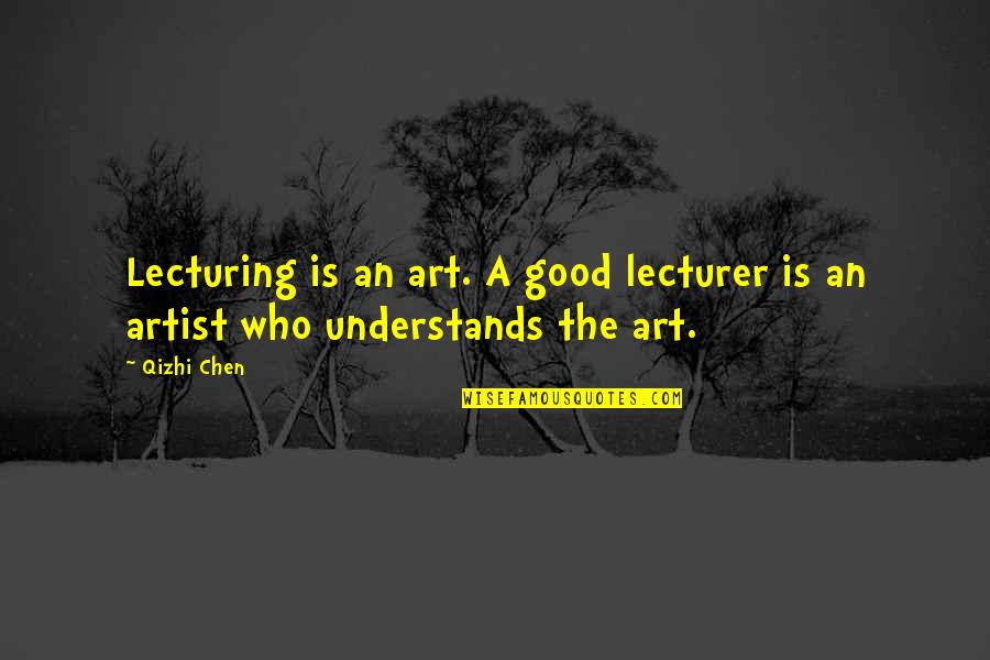 Who Is An Artist Quotes By Qizhi Chen: Lecturing is an art. A good lecturer is