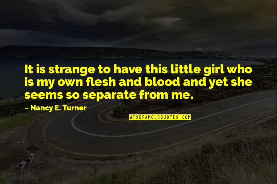 Who Is Girl Quotes By Nancy E. Turner: It is strange to have this little girl