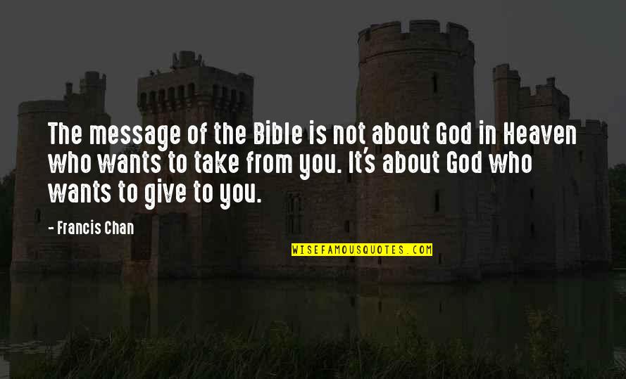 Who Is God Quotes By Francis Chan: The message of the Bible is not about Who Is God Quotes By Francis Chan: The message of the Bible is not about