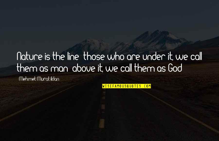 Who Is God Quotes By Mehmet Murat Ildan: Nature is the line; those who are under Who Is God Quotes By Mehmet Murat Ildan: Nature is the line; those who are under