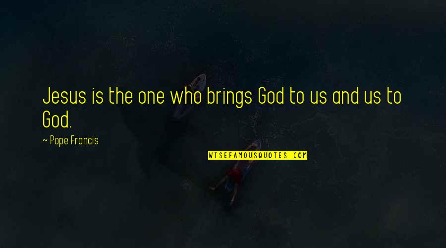 Who Is God Quotes By Pope Francis: Jesus is the one who brings God to