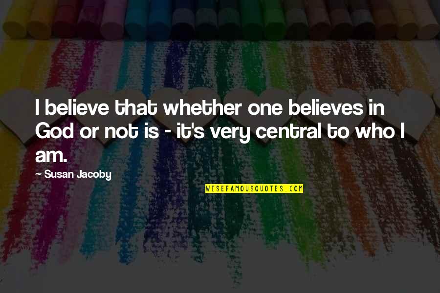 Who Is God Quotes By Susan Jacoby: I believe that whether one believes in God Who Is God Quotes By Susan Jacoby: I believe that whether one believes in God