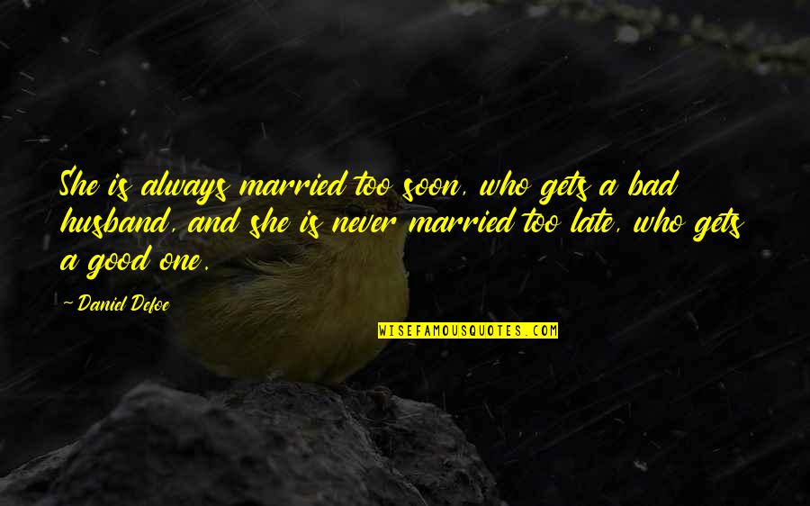Who Is Husband Quotes By Daniel Defoe: She is always married too soon, who gets Who Is Husband Quotes By Daniel Defoe: She is always married too soon, who gets