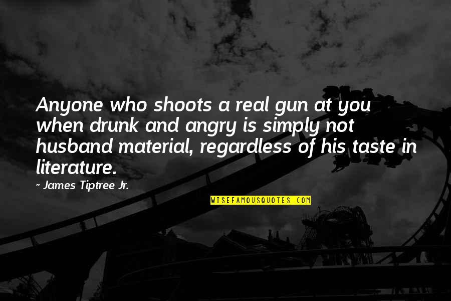 Who Is Husband Quotes By James Tiptree Jr.: Anyone who shoots a real gun at you