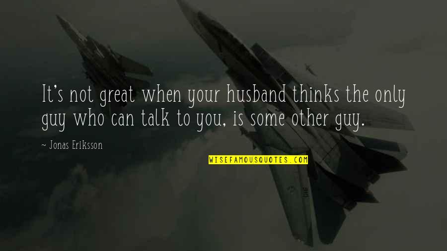 Who Is Husband Quotes By Jonas Eriksson: It's not great when your husband thinks the Who Is Husband Quotes By Jonas Eriksson: It's not great when your husband thinks the