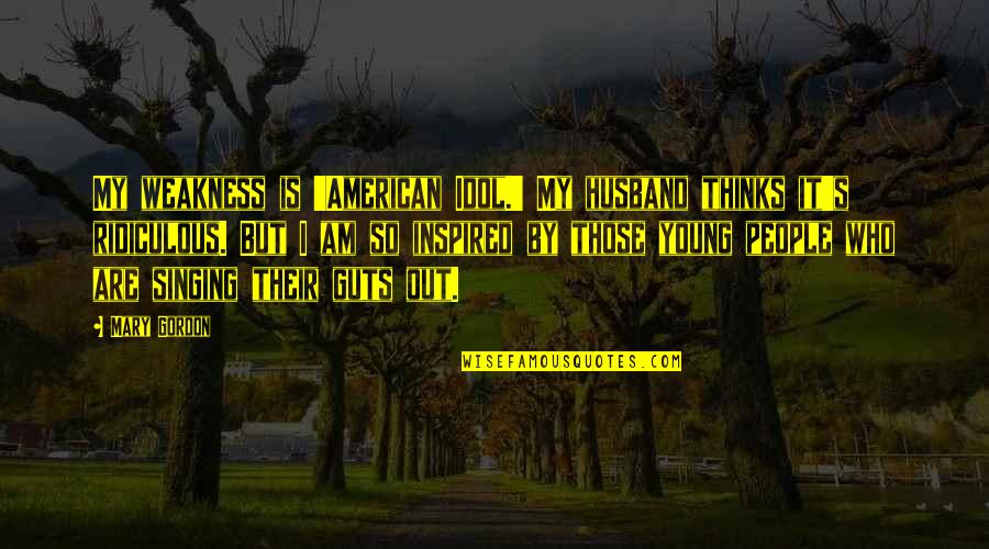 Who Is Husband Quotes By Mary Gordon: My weakness is 'American Idol.' My husband thinks